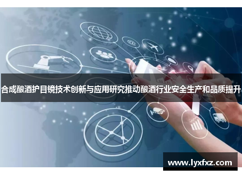 合成酿酒护目镜技术创新与应用研究推动酿酒行业安全生产和品质提升