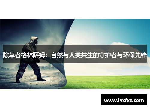 除草者格林萨姆：自然与人类共生的守护者与环保先锋