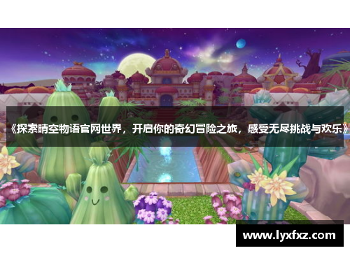 《探索晴空物语官网世界，开启你的奇幻冒险之旅，感受无尽挑战与欢乐》
