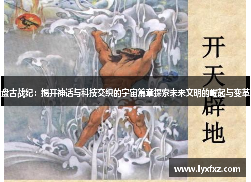 盘古战纪：揭开神话与科技交织的宇宙篇章探索未来文明的崛起与变革