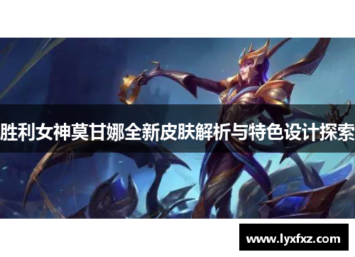 胜利女神莫甘娜全新皮肤解析与特色设计探索