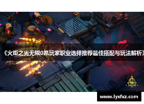 《火炬之光无限0氪玩家职业选择推荐最佳搭配与玩法解析》