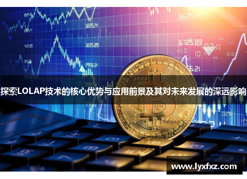 探索LOLAP技术的核心优势与应用前景及其对未来发展的深远影响